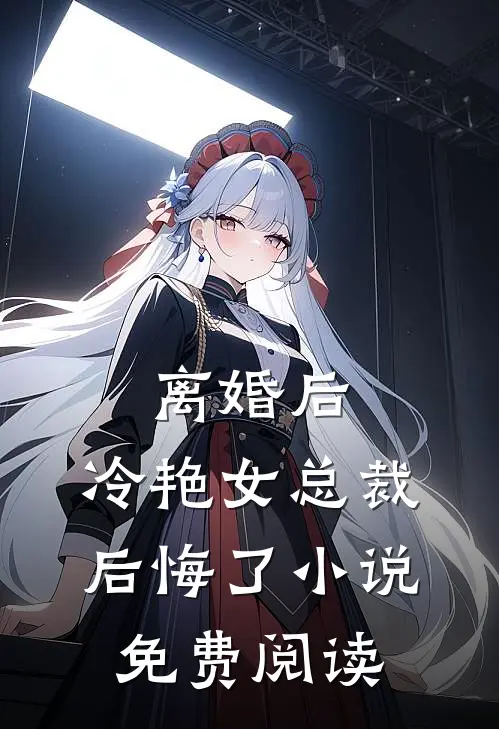 离婚后，冷艳女总裁后悔了小说免费阅读