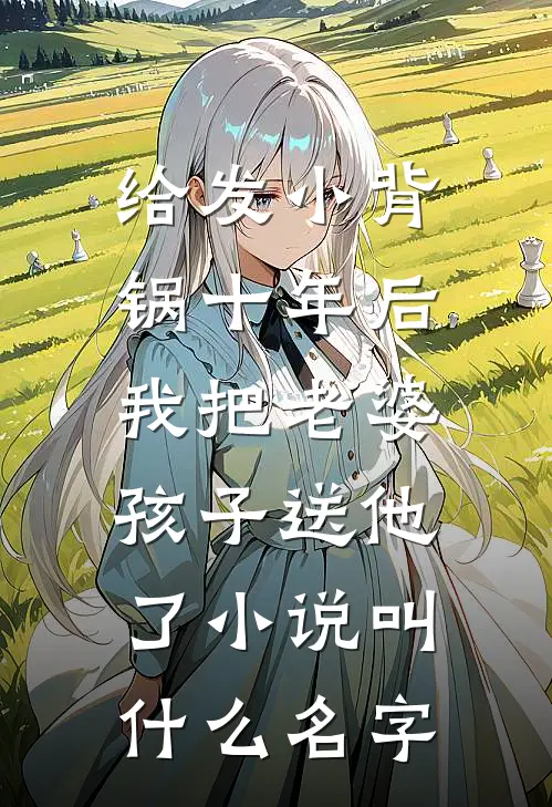 给发小背锅十年后，我把老婆孩子送他了小说叫什么名字