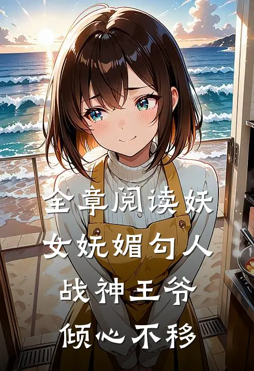 全章阅读妖女妩媚勾人，战神王爷倾心不移