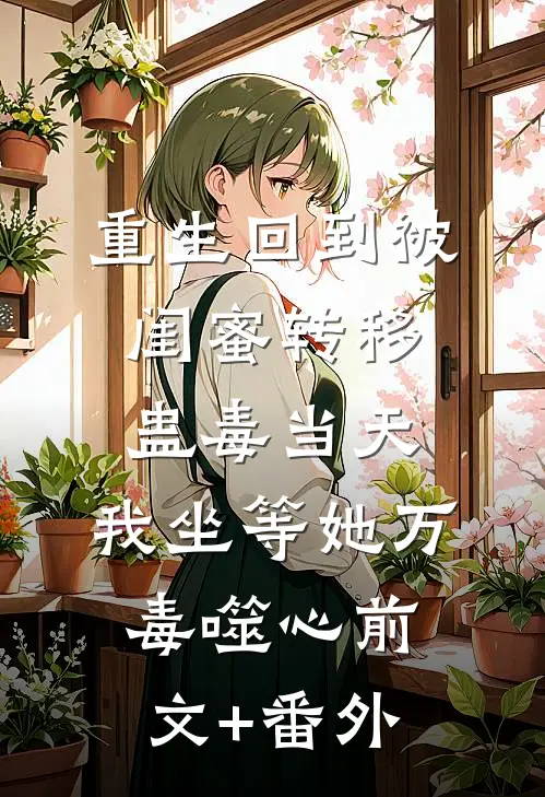 重生回到被闺蜜转移蛊毒当天，我坐等她万毒噬心前文+番外