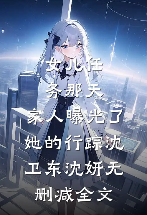 女儿任务那天，家人曝光了她的行踪沈卫东沈妍无删减全文