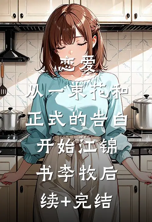 恋爱：从一束花和正式的告白开始江锦书李牧后续+完结