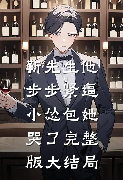 靳先生他步步紧逼，小怂包她哭了完整版大结局