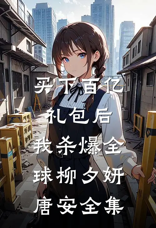 买下百亿礼包后，我杀爆全球柳夕妍唐安全集