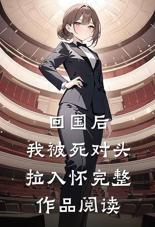 回国后，我被死对头拉入怀完整作品阅读