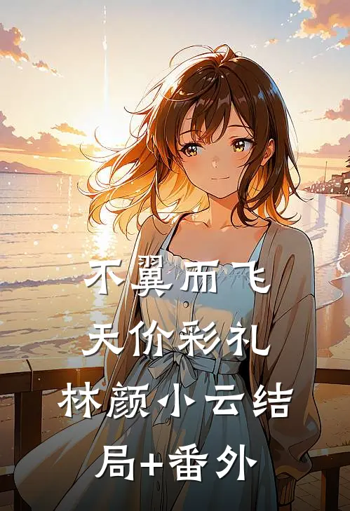 不翼而飞天价彩礼: 林颜小云结局+番外