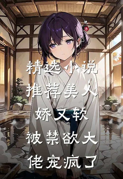精选小说推荐美人娇又软，被禁欲大佬宠疯了
