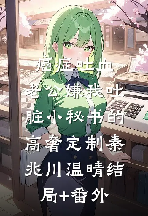 癌症吐血，老公嫌我吐脏小秘书的高奢定制秦兆川温晴结局+番外