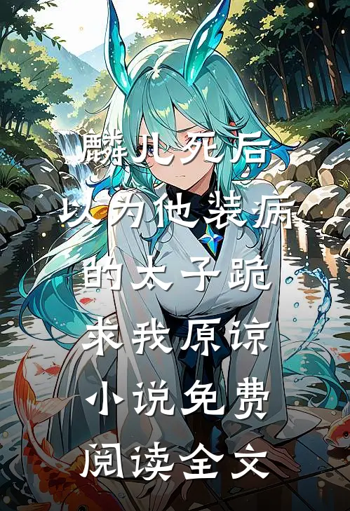 麟儿死后，以为他装病的太子跪求我原谅小说免费阅读全文