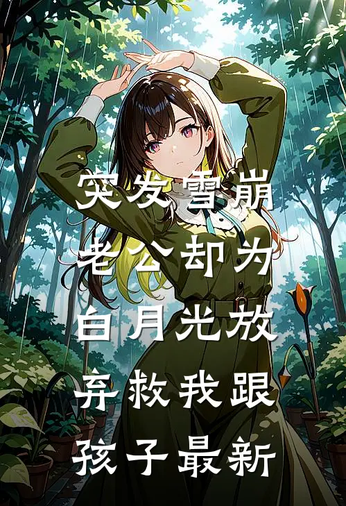 突发雪崩，老公却为白月光放弃救我跟孩子最新
