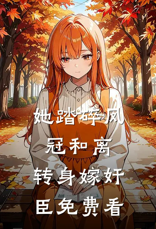 她踏碎凤冠和离，转身嫁奸臣免费看