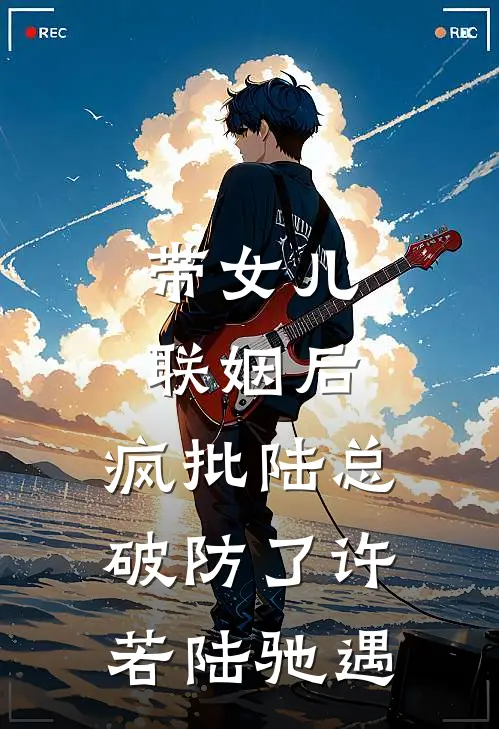 带女儿联姻后，疯批陆总破防了许若陆驰遇
