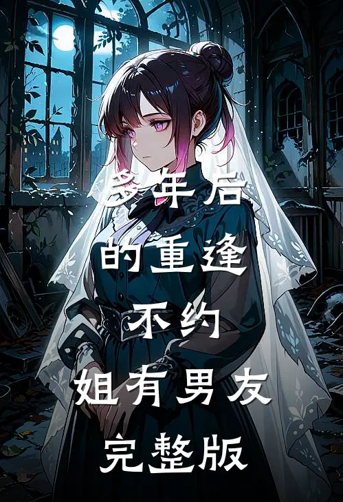 多年后的重逢，不约，姐有男友完整版