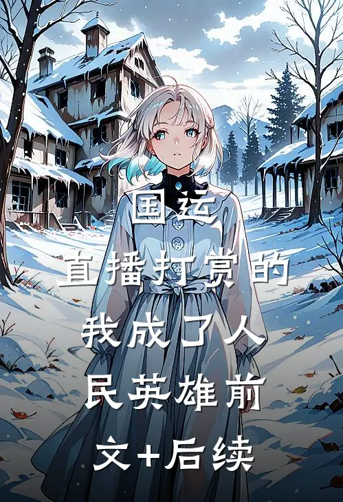 国运：直播打赏的我成了人民英雄前文+后续