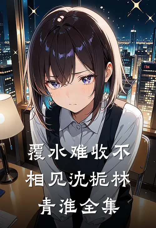 覆水难收不相见沈栀林青淮全集