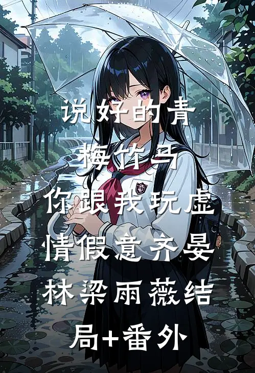说好的青梅竹马，你跟我玩虚情假意齐晏林梁雨薇结局+番外