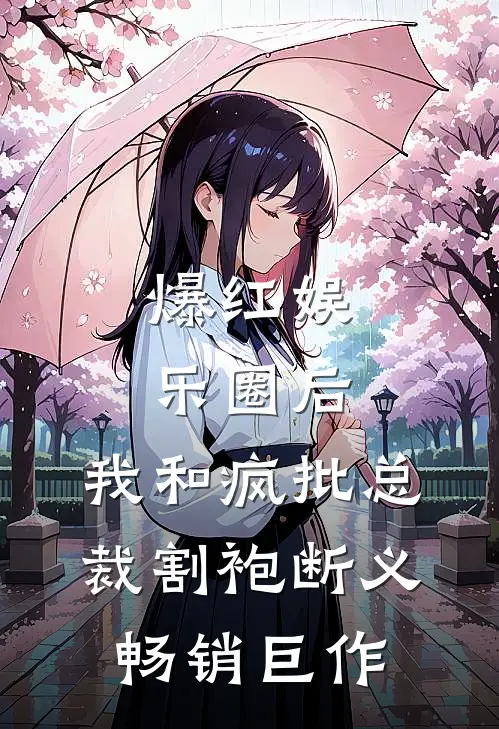 爆红娱乐圈后，我和疯批总裁割袍断义畅销巨作