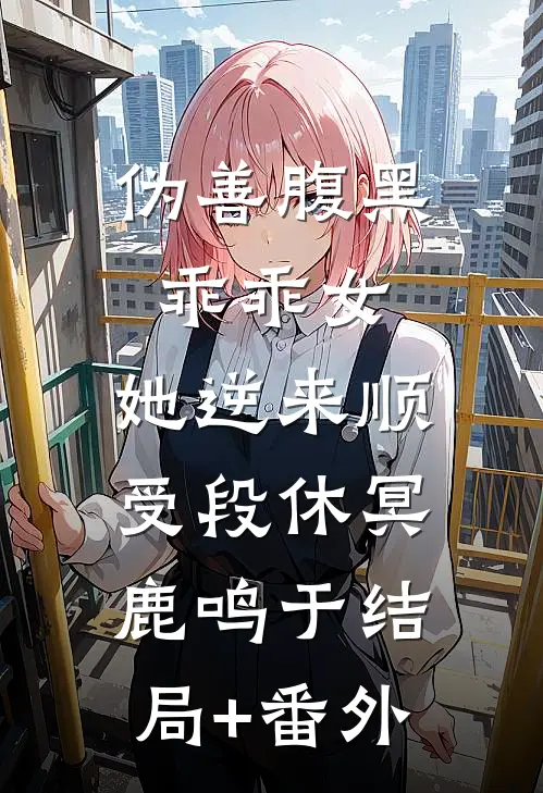 伪善腹黑乖乖女，她逆来顺受段休冥鹿鸣于结局+番外