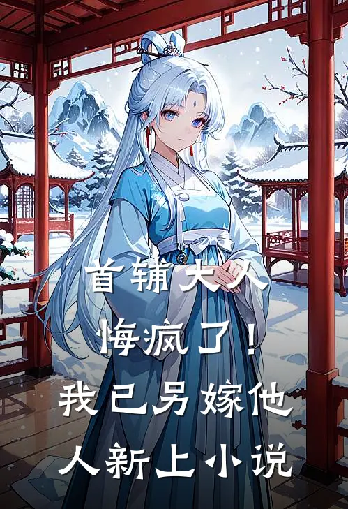首辅大人悔疯了！我已另嫁他人新上小说