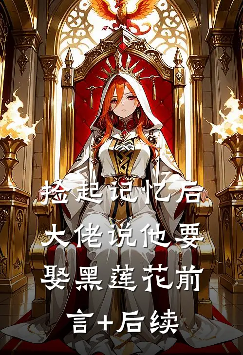 捡起记忆后，大佬说他要娶黑莲花前言+后续