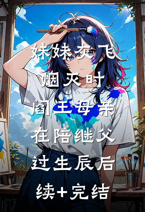 妹妹灰飞烟灭时，阎王母亲在陪继父过生辰后续+完结