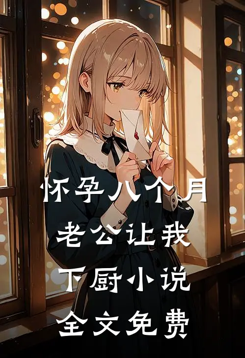 怀孕八个月，老公让我下厨小说全文免费