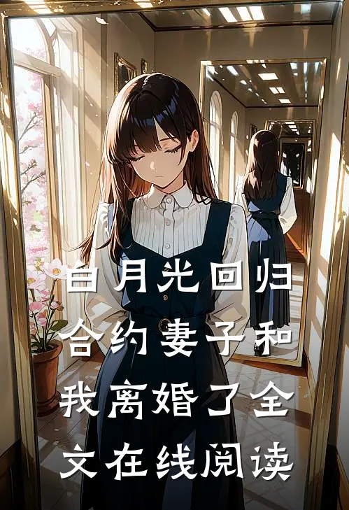 白月光回归，合约妻子和我离婚了全文在线阅读