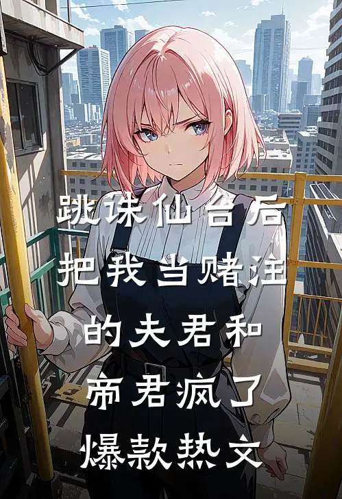 跳诛仙台后，把我当赌注的夫君和帝君疯了爆款热文