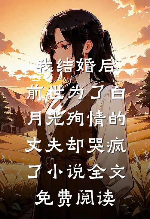我结婚后，前世为了白月光殉情的丈夫却哭疯了小说全文免费阅读