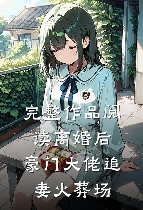 完整作品阅读离婚后，豪门大佬追妻火葬场