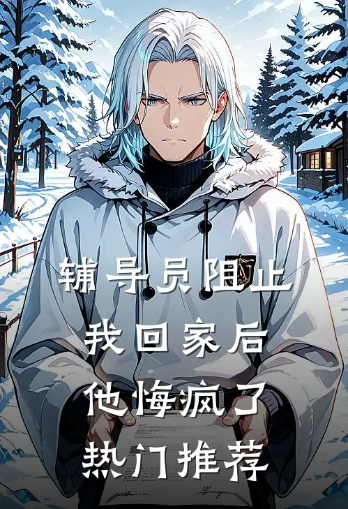 辅导员阻止我回家后，他悔疯了热门推荐