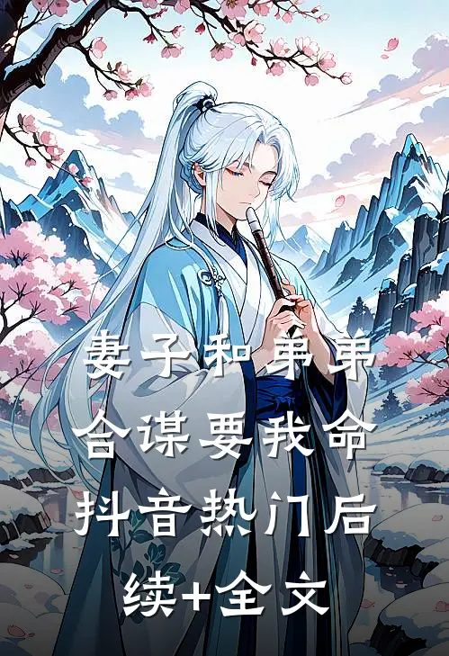 妻子和弟弟合谋要我命抖音热门后续+全文