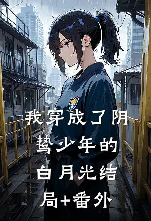 我穿成了阴鸷少年的白月光结局+番外