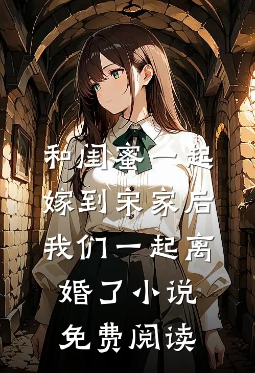 和闺蜜一起嫁到宋家后，我们一起离婚了小说免费阅读