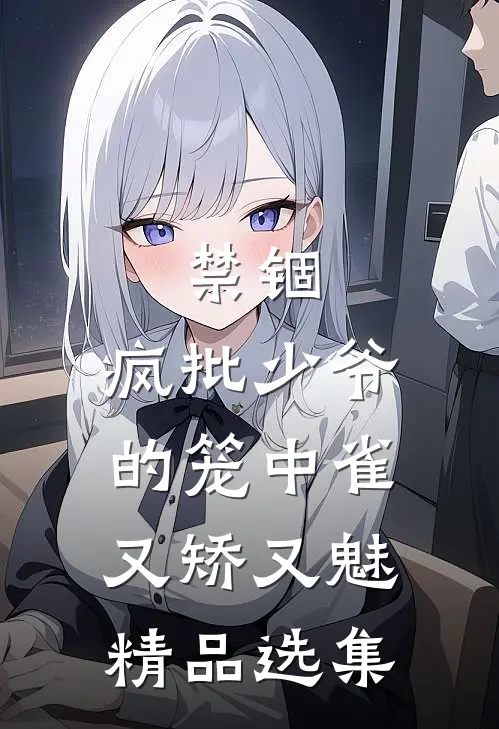禁锢：疯批少爷的笼中雀又矫又魅精品选集