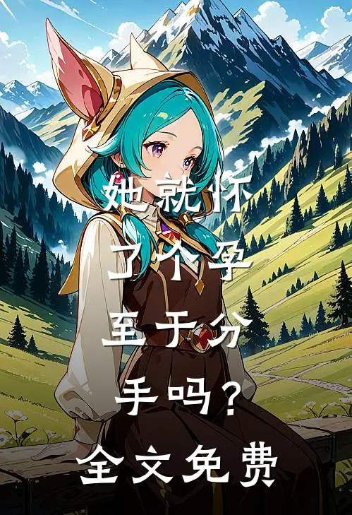 她就怀了个孕，至于分手吗？全文免费