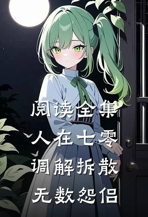 阅读全集人在七零，调解拆散无数怨侣