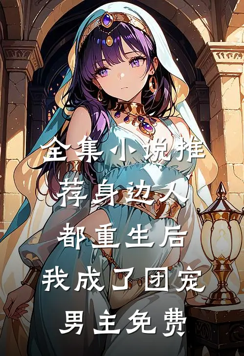 全集小说推荐身边人都重生后,我成了团宠男主免费