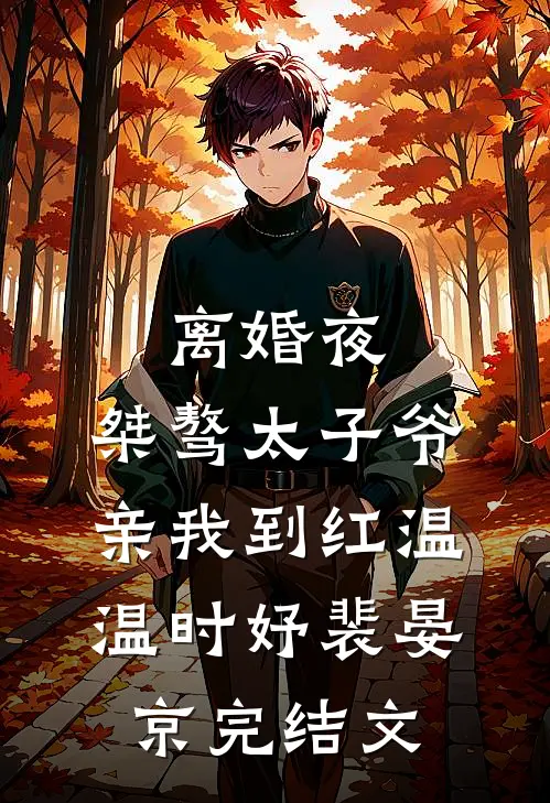 离婚夜，桀骜太子爷亲我到红温温时妤裴晏京完结文