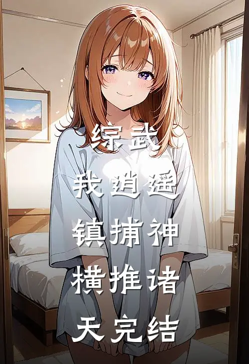 综武：我逍遥镇捕神，横推诸天完结