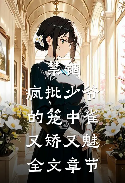 禁锢：疯批少爷的笼中雀又矫又魅全文章节
