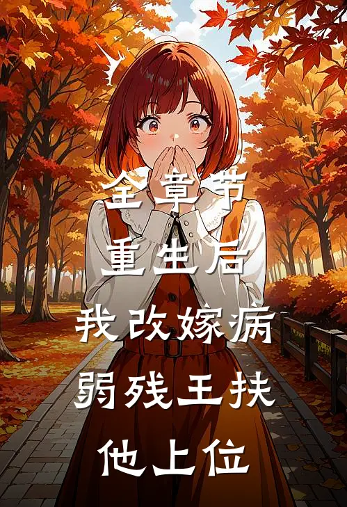 全章节重生后，我改嫁病弱残王扶他上位