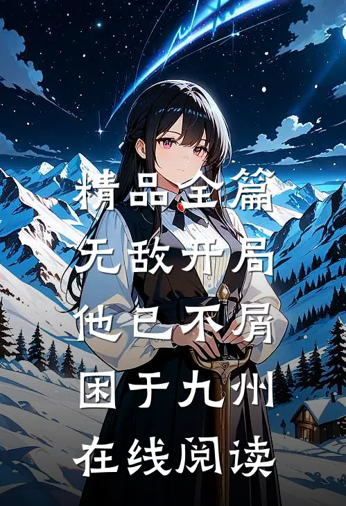 精品全篇无敌开局,他已不屑困于九州在线阅读