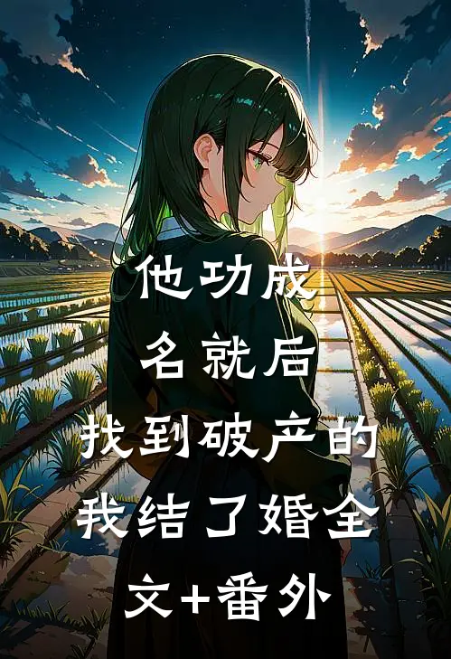 他功成名就后，找到破产的我结了婚全文+番外