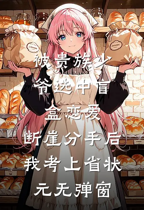 被贵族少爷选中盲盒恋爱，断崖分手后我考上省状元无弹窗