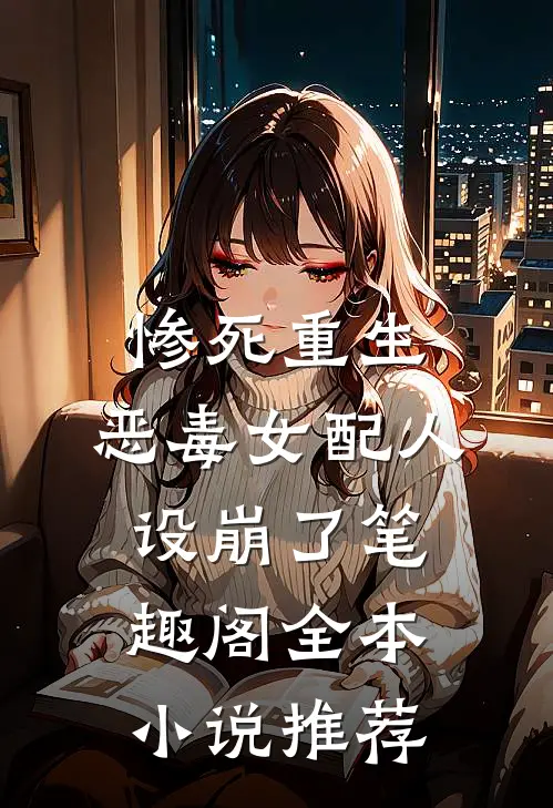 惨死重生,恶毒女配人设崩了 笔趣阁全本小说推荐