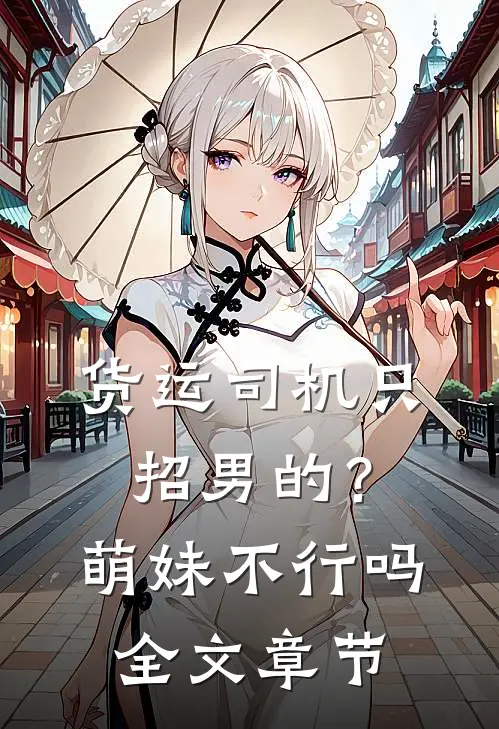 货运司机只招男的？萌妹不行吗全文章节
