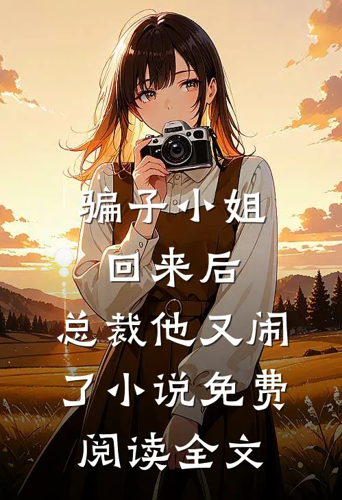 骗子小姐回来后，总裁他又闹了小说免费阅读全文