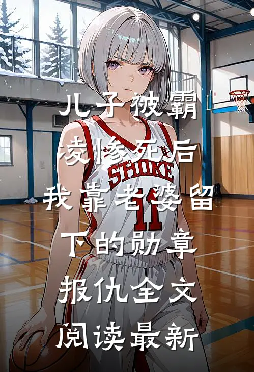 儿子被霸凌惨死后，我靠老婆留下的勋章报仇全文阅读最新