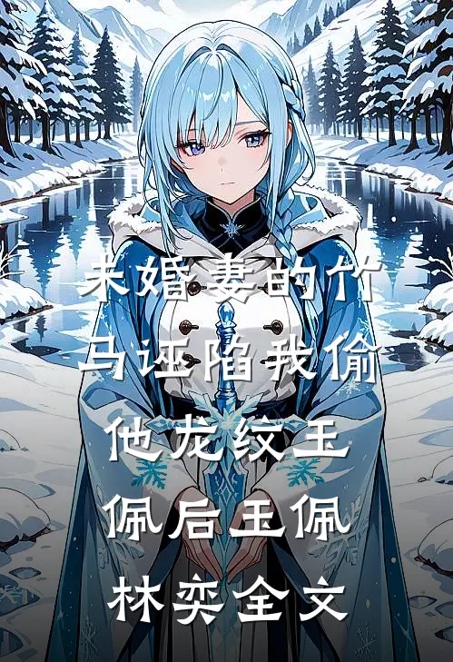 未婚妻的竹马诬陷我偷他龙纹玉佩后玉佩林奕全文
